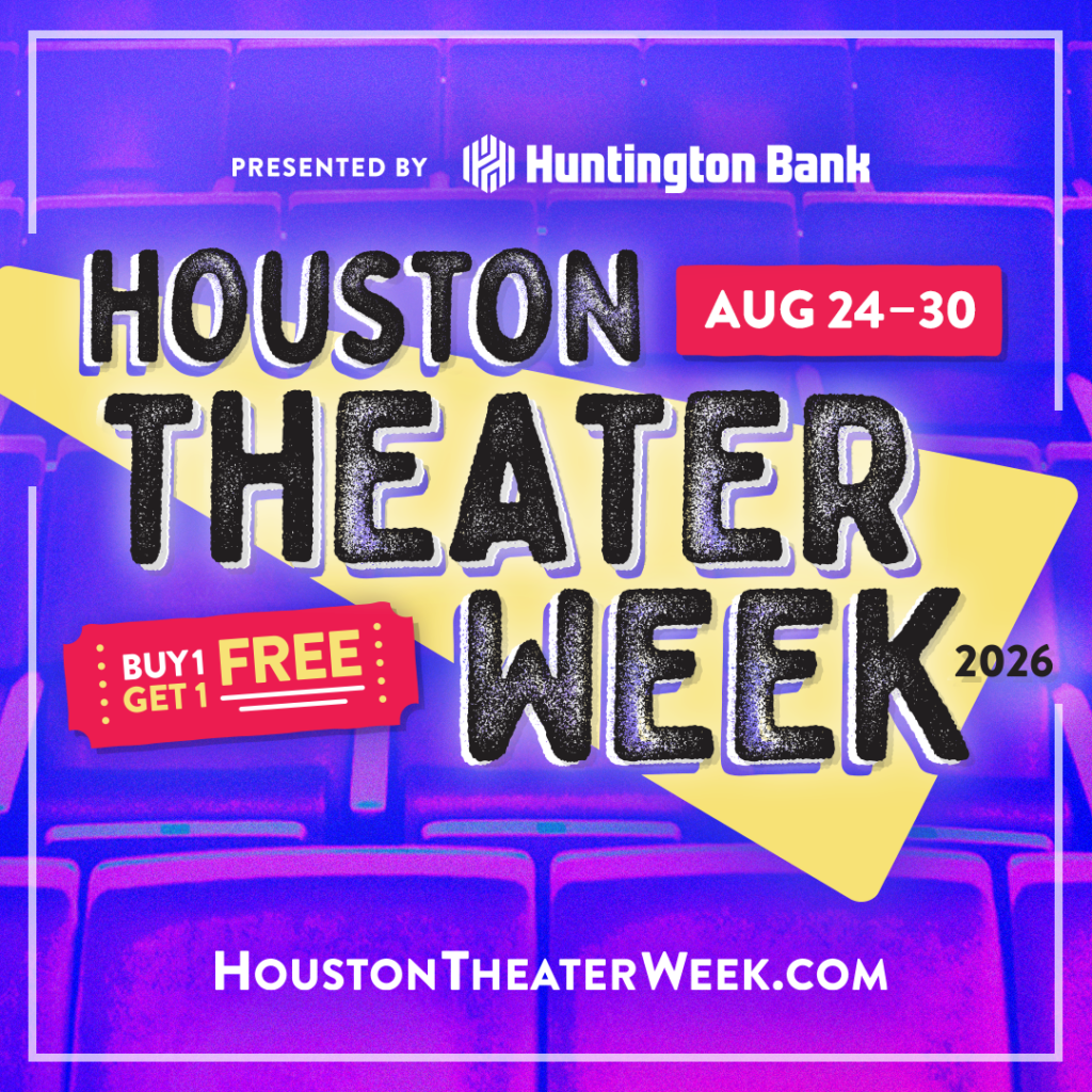 Houston Theater Week
Aug. 24 - 30, 2026 ONLY
BOGO deals!